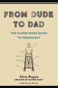 From Dude to Dad : (The)Diaper Dude Guide to Pregnancy