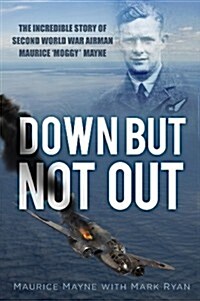 Down but Not Out : The Incredible Story of Second World War Airman Maurice Moggy Mayne (Hardcover)