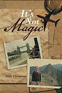 Its Not Magic: A Guide to a Better Life. (Paperback)