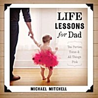 Life Lessons for Dad: Tea Parties, Tutus & All Things Pink (Paperback)