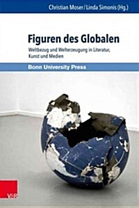 Figuren Des Globalen: Weltbezug Und Welterzeugung in Literatur, Kunst Und Medien (Hardcover)