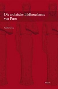 Die Archaische Bildhauerkunst Von Paros: Untersuchungen Zur Stilistischen Entwicklung Der Anthropomorphen Rundplastik (Hardcover)