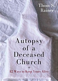 Autopsy of a Deceased Church: 12 Ways to Keep Yours Alive (Hardcover)