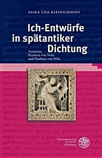 Ich-Entwurfe in Spatantiker Dichtung: Ausonius, Paulinus Von Nola Und Paulinus Von Pella (Hardcover)