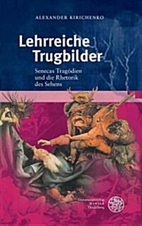 Lehrreiche Trugbilder: Senecas Tragodien Und Die Rhetorik Des Sehens (Hardcover)