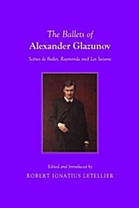 The Ballets of Alexander Glazunov : Scenes de Ballet, Raymonda and Les Saisons (Paperback, Unabridged ed)