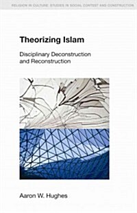 Theorizing Islam : Disciplinary Deconstruction and Reconstruction (Paperback)