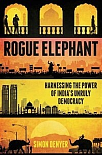 Rogue Elephant: Harnessing the Power of Indias Unruly Democracy (Hardcover)