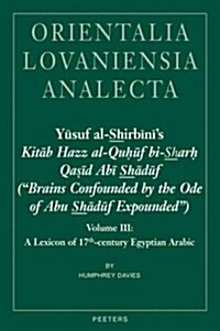 Yusuf Al-Shirbinis Kitab Hazz Al-Quhuf Bi-Sharh Qasid ABI Shaduf (brains Confounded by the Ode of Abu Shaduf Expounded): Volume III: A Lexicon of 1 (Hardcover)