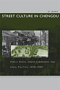 Street Culture in Chengdu: Public Space, Urban Commoners, and Local Politics, 1870-1930 (Paperback)