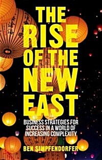 The Rise of the New East : Business Strategies for Success in a World of Increasing Complexity (Hardcover)