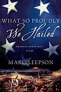 What So Proudly We Hailed : Francis Scott Key, a Life (Hardcover)