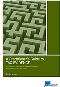 A Practitioners Guide to Tax Evidence: A Primer on the Federal Rules of Evidence as Applied by the Tax Court (Paperback)