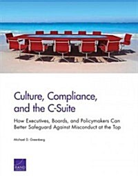 Culture, Compliance, and the C-Suite: How Executives, Boards, and Policymakers Can Better Safeguard Against Misconduct at the Top (Paperback)