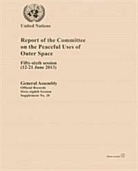 Report of the Committee on the Peaceful Uses of Outer Space: Fifty-Sixth Session (Paperback)