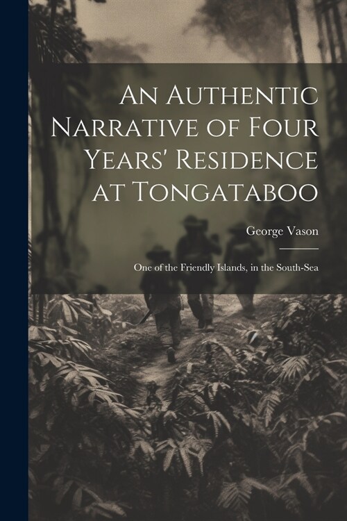 An Authentic Narrative of Four Years Residence at Tongataboo: One of the Friendly Islands, in the South-Sea (Paperback)