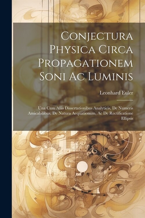 Conjectura Physica Circa Propagationem Soni Ac Luminis: Una Cum Aliis Dissertationibus Analyticis, De Numeris Amicabilibus, De Natura Aequationum, Ac (Paperback)