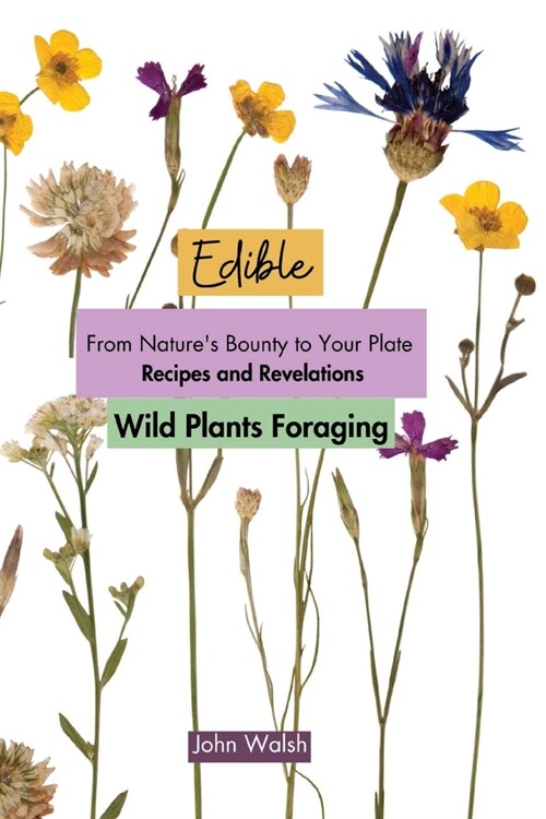 Edible Wild Plants Foraging: From Natures Bounty to Your Plate: Recipes and Revelations (Paperback)