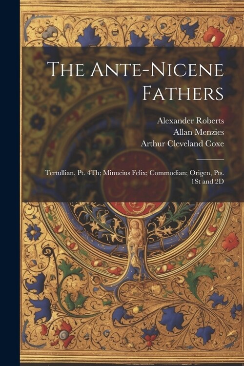 The Ante-Nicene Fathers: Tertullian, Pt. 4Th; Minucius Felix; Commodian; Origen, Pts. 1St and 2D (Paperback)