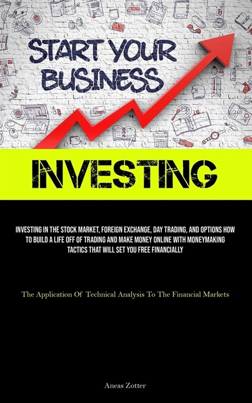 Investing: Investing In The Stock Market, Foreign Exchange, Day Trading, And Options How To Build A Life Off Of Trading And Make (Paperback)