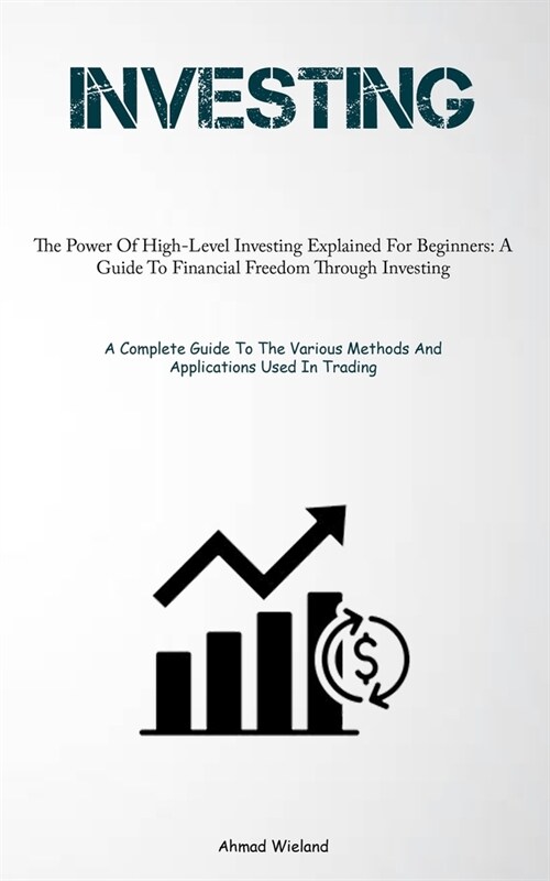 Investing: The Power Of High-Level Investing Explained For Beginners: A Guide To Financial Freedom Through Investing (A Complete (Paperback)