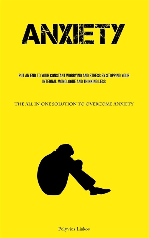 Anxiety: Put An End To Your Constant Worrying And Stress By Stopping Your Internal Monologue And Thinking Less (The All In One (Paperback)