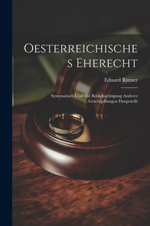 Oesterreichisches Eherecht: Systematisch Und Mit Ber?ksichtigung Anderer Gesetzgebungen Dargestellt (Paperback)