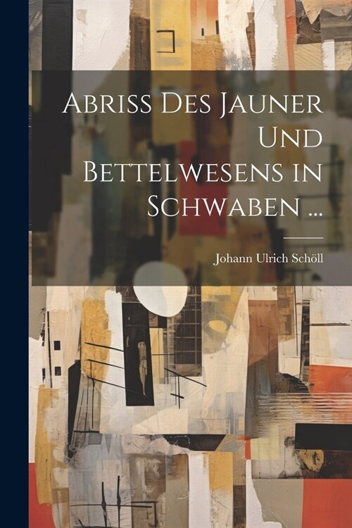 Abriss Des Jauner Und Bettelwesens in Schwaben ... (Paperback)