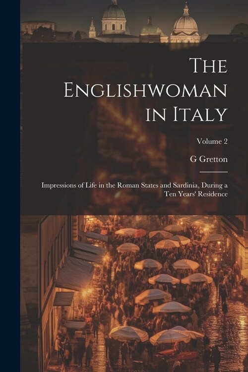 The Englishwoman in Italy: Impressions of Life in the Roman States and Sardinia, During a Ten Years Residence; Volume 2 (Paperback)