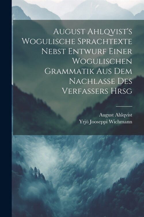 August Ahlqvists Wogulische Sprachtexte Nebst Entwurf Einer Wogulischen Grammatik Aus Dem Nachlasse Des Verfassers Hrsg (Paperback)