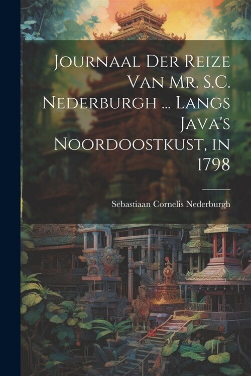 Journaal Der Reize Van Mr. S.C. Nederburgh ... Langs Javas Noordoostkust, in 1798 (Paperback)