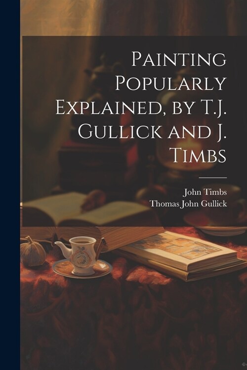 Painting Popularly Explained, by T.J. Gullick and J. Timbs (Paperback)