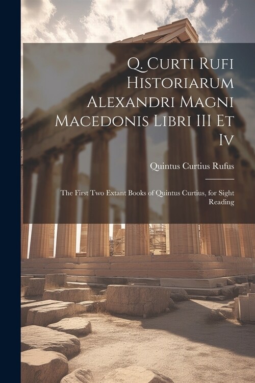 Q. Curti Rufi Historiarum Alexandri Magni Macedonis Libri III Et Iv: The First Two Extant Books of Quintus Curtius, for Sight Reading (Paperback)