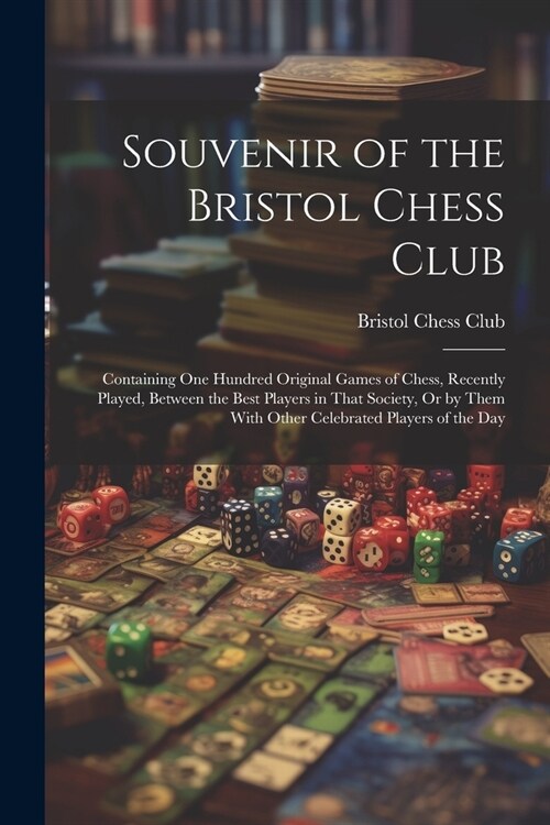 Souvenir of the Bristol Chess Club: Containing One Hundred Original Games of Chess, Recently Played, Between the Best Players in That Society, Or by T (Paperback)