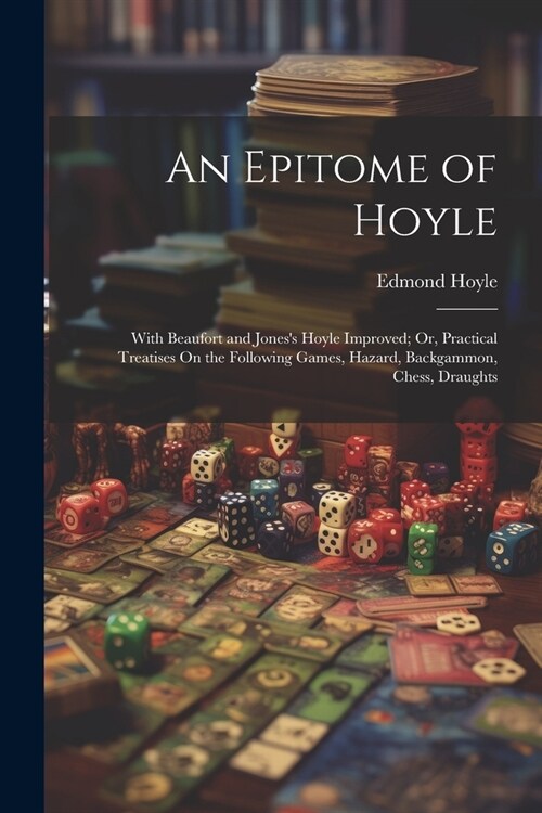 An Epitome of Hoyle: With Beaufort and Joness Hoyle Improved; Or, Practical Treatises On the Following Games, Hazard, Backgammon, Chess, D (Paperback)