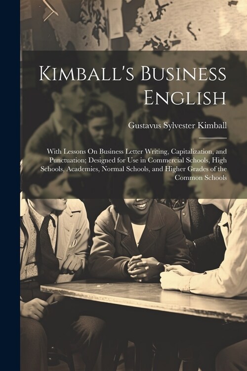 Kimballs Business English: With Lessons On Business Letter Writing, Capitalization, and Punctuation; Designed for Use in Commercial Schools, High (Paperback)