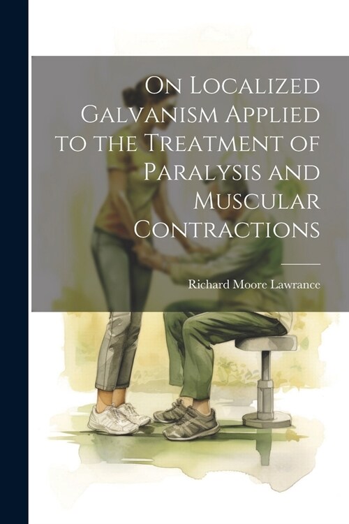 On Localized Galvanism Applied to the Treatment of Paralysis and Muscular Contractions (Paperback)