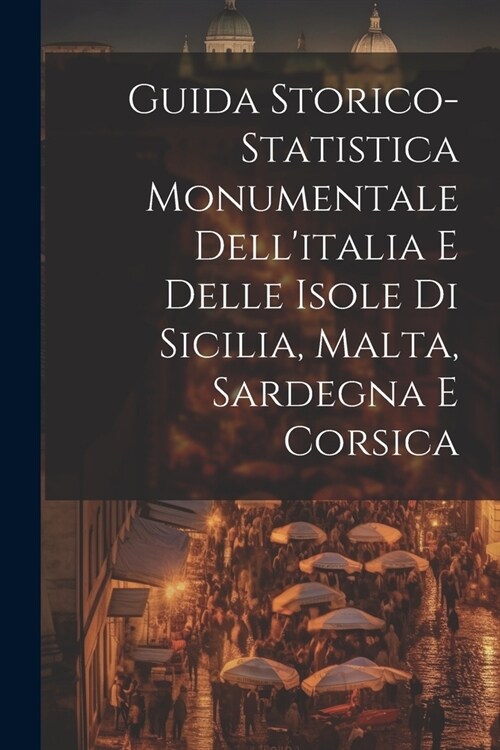 Guida Storico-Statistica Monumentale Dellitalia E Delle Isole Di Sicilia, Malta, Sardegna E Corsica (Paperback)