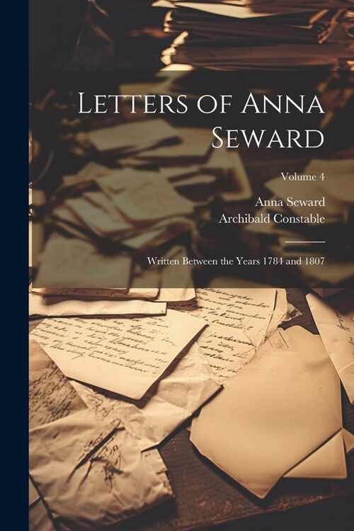 Letters of Anna Seward: Written Between the Years 1784 and 1807; Volume 4 (Paperback)