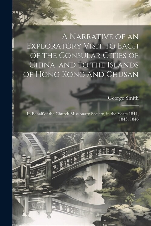 A Narrative of an Exploratory Visit to Each of the Consular Cities of China, and to the Islands of Hong Kong and Chusan: In Behalf of the Church Missi (Paperback)