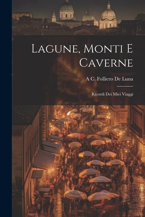 Lagune, Monti E Caverne: Ricordi Dei Miei Viaggi (Paperback)