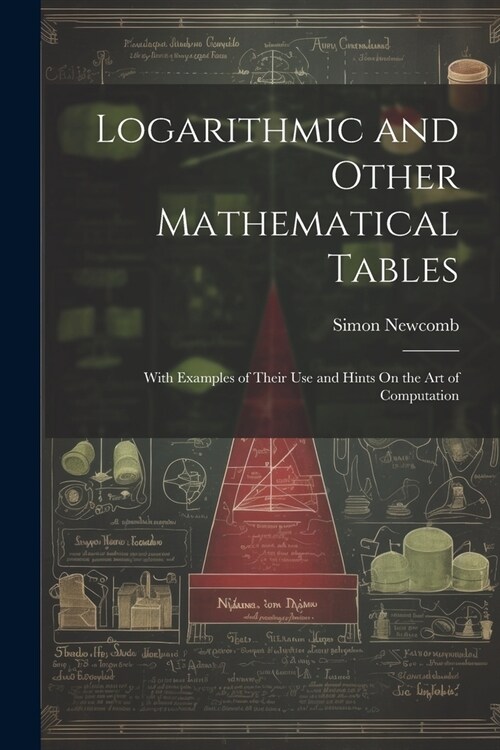 Logarithmic and Other Mathematical Tables: With Examples of Their Use and Hints On the Art of Computation (Paperback)