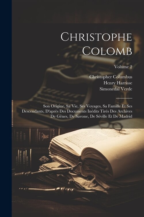Christophe Colomb: Son Origine, Sa Vie, Ses Voyages, Sa Famille Et Ses Descendants, Dapr? Des Documents In?its Tir? Des Archives De G (Paperback)