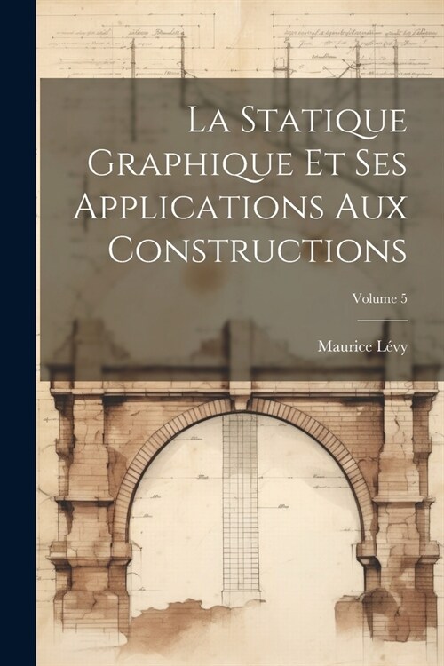 La Statique Graphique Et Ses Applications Aux Constructions; Volume 5 (Paperback)