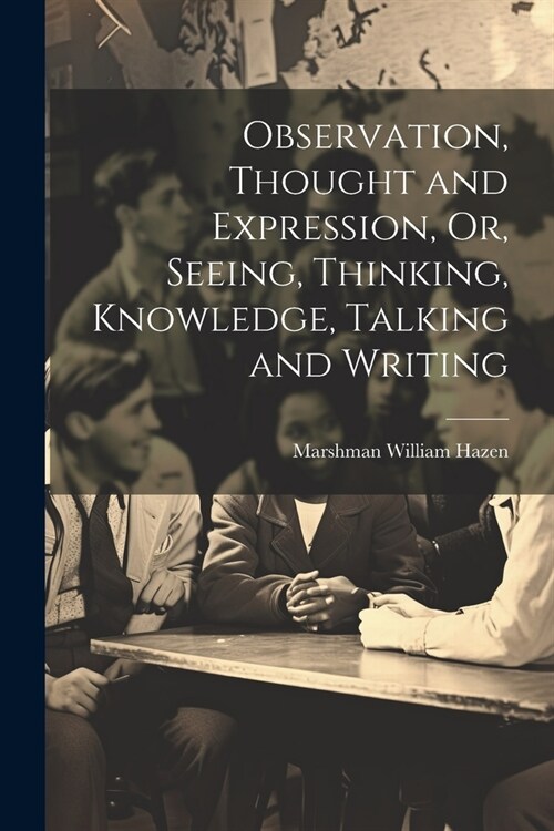 Observation, Thought and Expression, Or, Seeing, Thinking, Knowledge, Talking and Writing (Paperback)