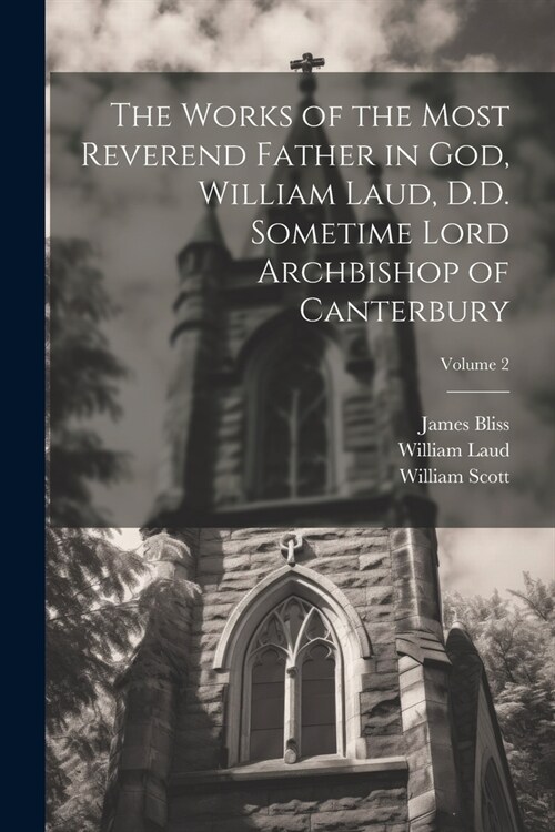 The Works of the Most Reverend Father in God, William Laud, D.D. Sometime Lord Archbishop of Canterbury; Volume 2 (Paperback)