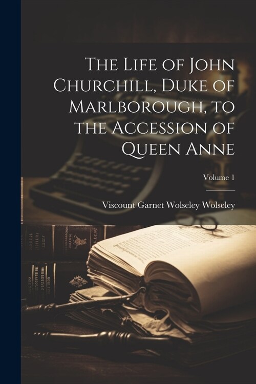 The Life of John Churchill, Duke of Marlborough, to the Accession of Queen Anne; Volume 1 (Paperback)