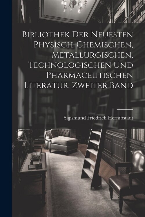 Bibliothek Der Neuesten Physisch-Chemischen, Metallurgischen, Technologischen Und Pharmaceutischen Literatur, Zweiter Band (Paperback)