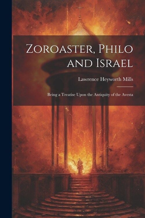 Zoroaster, Philo and Israel: Being a Treatise Upon the Antiquity of the Avesta (Paperback)