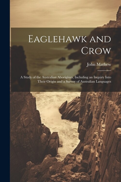 Eaglehawk and Crow: A Study of the Australian Aborigines, Including an Inquiry Into Their Origin and a Survey of Australian Languages (Paperback)